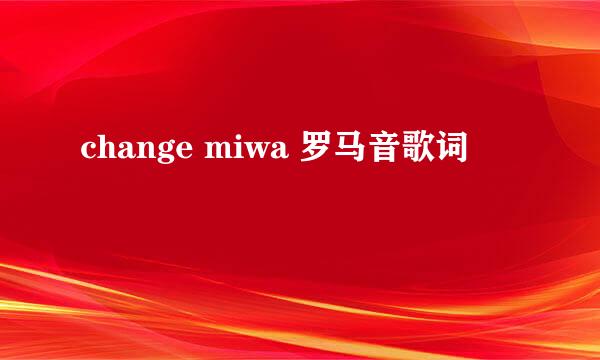 change miwa 罗马音歌词