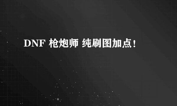 DNF 枪炮师 纯刷图加点！