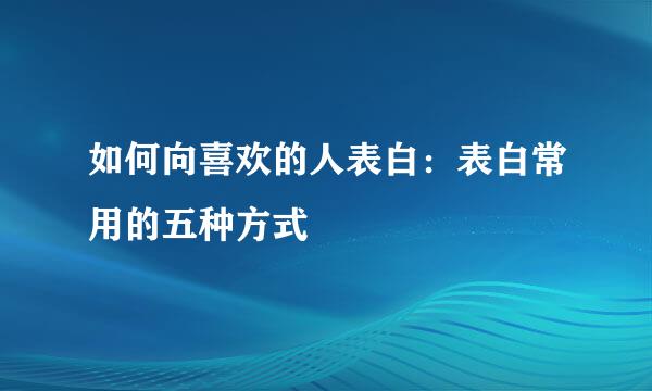 如何向喜欢的人表白：表白常用的五种方式