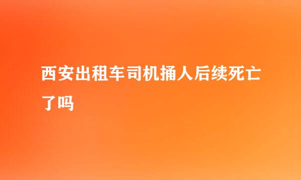 西安出租车司机捅人后续死亡了吗