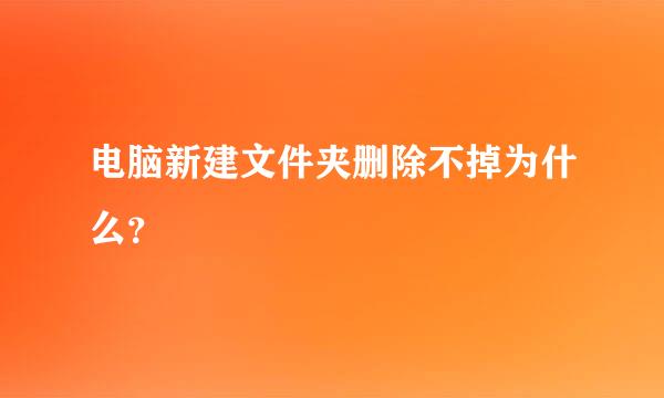 电脑新建文件夹删除不掉为什么？