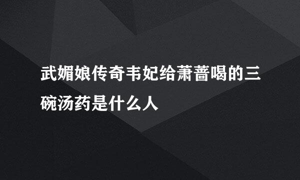 武媚娘传奇韦妃给萧蔷喝的三碗汤药是什么人