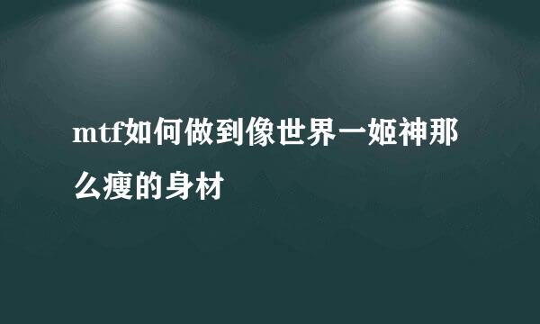 mtf如何做到像世界一姬神那么瘦的身材