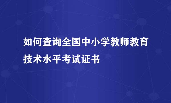 如何查询全国中小学教师教育技术水平考试证书