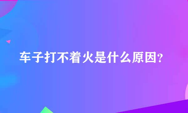 车子打不着火是什么原因？