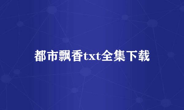 都市飘香txt全集下载