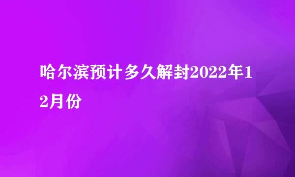 哈尔滨预计多久解封2022年12月份