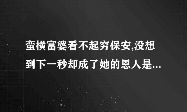 蛮横富婆看不起穷保安,没想到下一秒却成了她的恩人是什么电视剧？