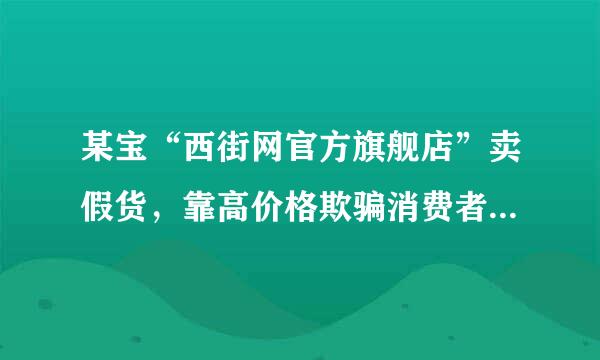 某宝“西街网官方旗舰店”卖假货，靠高价格欺骗消费者，大家别上当！！！