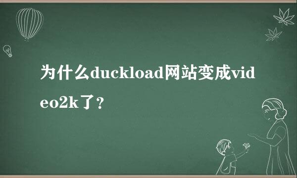 为什么duckload网站变成video2k了？