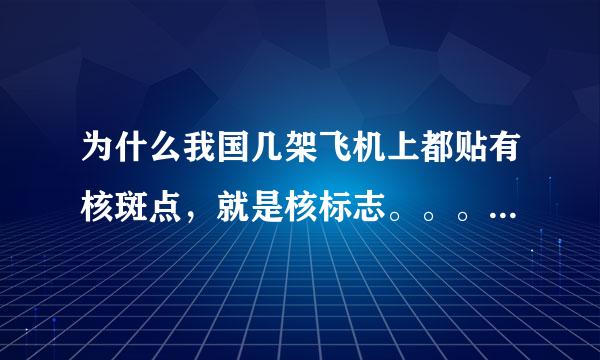 为什么我国几架飞机上都贴有核斑点，就是核标志。。。是什么意思啊？？