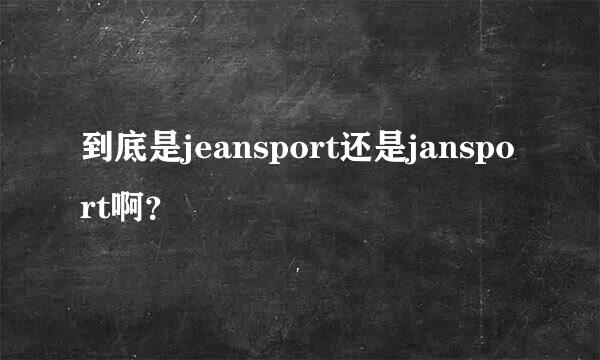 到底是jeansport还是jansport啊？