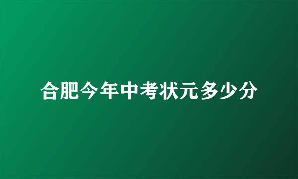 合肥今年中考状元多少分