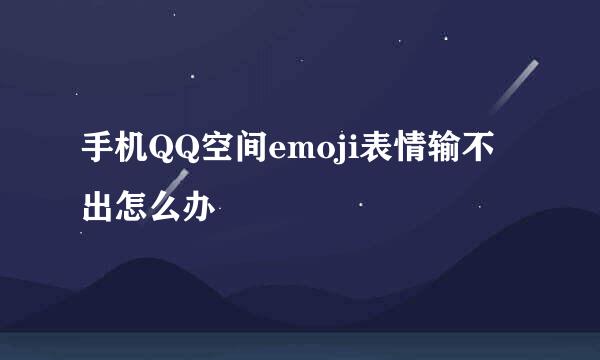 手机QQ空间emoji表情输不出怎么办