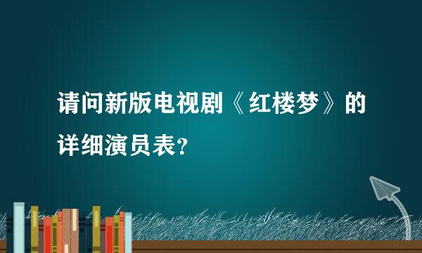 请问新版电视剧《红楼梦》的详细演员表？