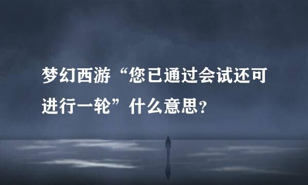 梦幻西游“您已通过会试还可进行一轮”什么意思？