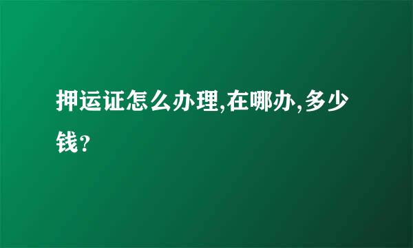 押运证怎么办理,在哪办,多少钱？