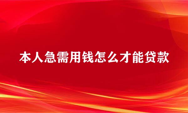 本人急需用钱怎么才能贷款