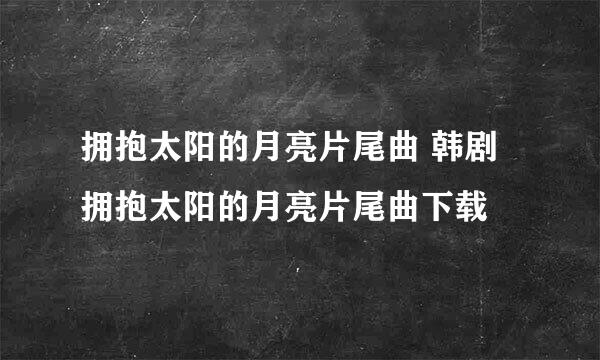 拥抱太阳的月亮片尾曲 韩剧拥抱太阳的月亮片尾曲下载