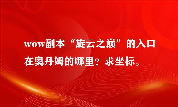 wow副本“旋云之巅”的入口在奥丹姆的哪里？求坐标。