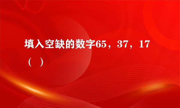 填入空缺的数字65，37，17 （ ）