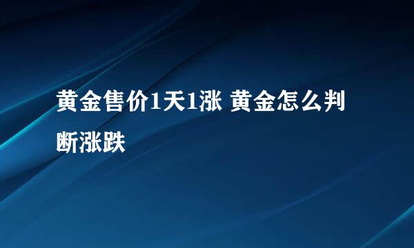 黄金售价1天1涨 黄金怎么判断涨跌