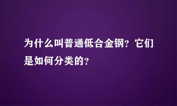 为什么叫普通低合金钢？它们是如何分类的？