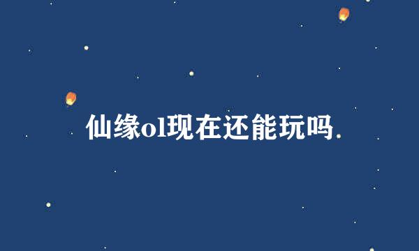 仙缘ol现在还能玩吗