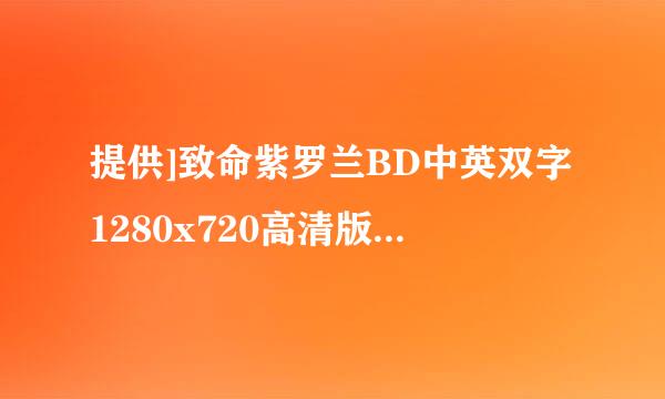 提供]致命紫罗兰BD中英双字1280x720高清版种子下载地址有么？谢谢