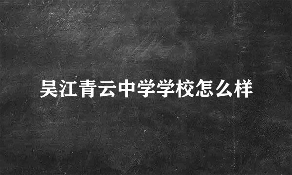 吴江青云中学学校怎么样