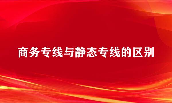 商务专线与静态专线的区别