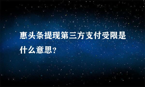 惠头条提现第三方支付受限是什么意思？