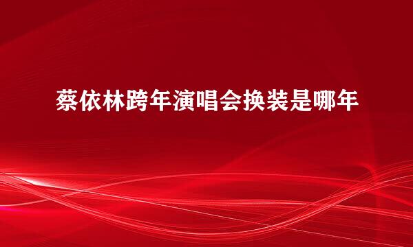 蔡依林跨年演唱会换装是哪年