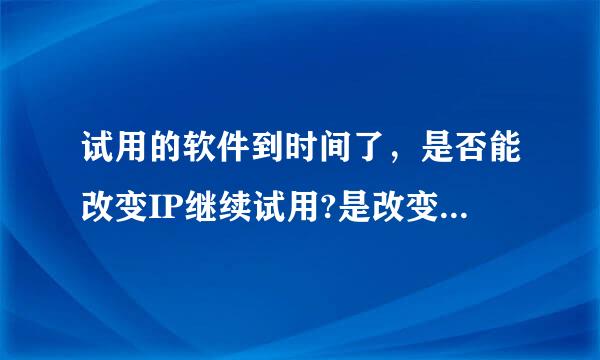 试用的软件到时间了，是否能改变IP继续试用?是改变内网IP还是外网IP，外网IP我知道怎么改，怎么改内网IP？