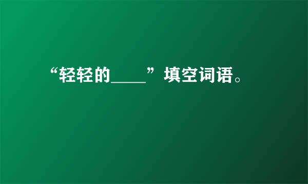 “轻轻的____”填空词语。