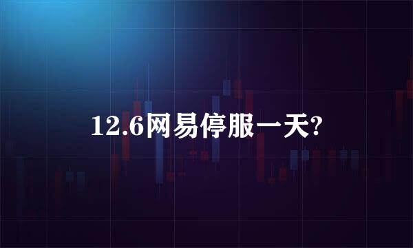 12.6网易停服一天?