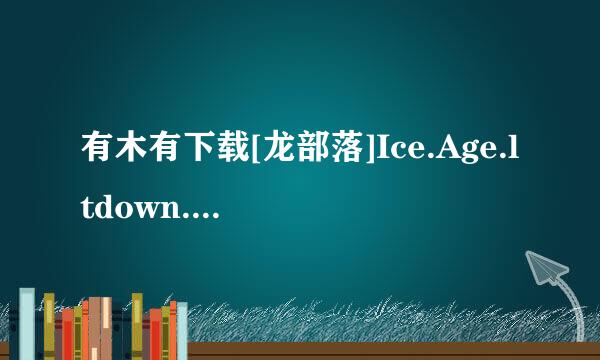 有木有下载[龙部落]Ice.Age.ltdown.BDRip.1080p.x264.DTS-CHD.D1[最新电影下载种子的网址感谢哈