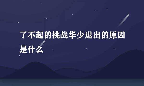 了不起的挑战华少退出的原因是什么