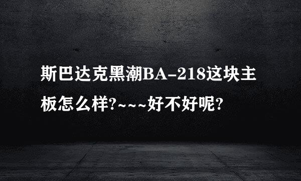 斯巴达克黑潮BA-218这块主板怎么样?~~~好不好呢?