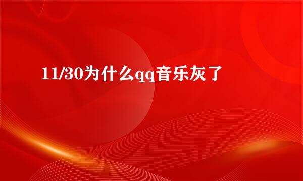 11/30为什么qq音乐灰了