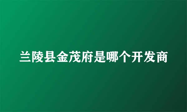 兰陵县金茂府是哪个开发商