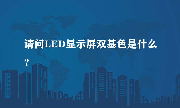 请问LED显示屏双基色是什么？