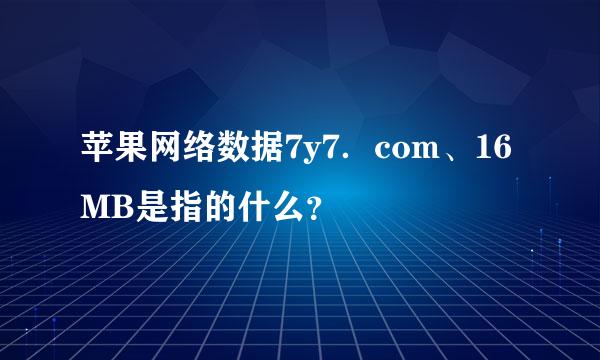 苹果网络数据7y7．com、16MB是指的什么？