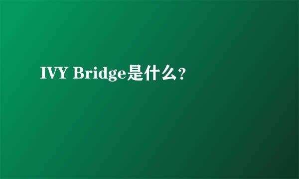 IVY Bridge是什么？