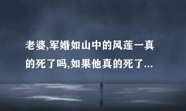 老婆,军婚如山中的风莲一真的死了吗,如果他真的死了，陆小鸡会和谁在一起？