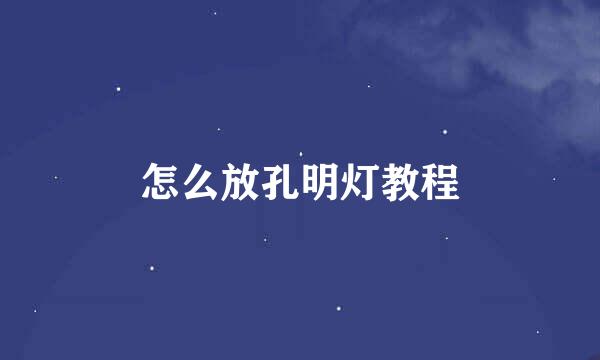 怎么放孔明灯教程