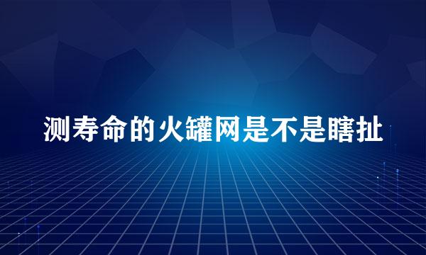 测寿命的火罐网是不是瞎扯