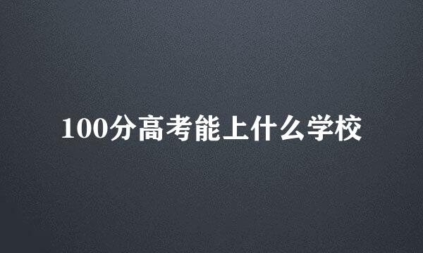 100分高考能上什么学校