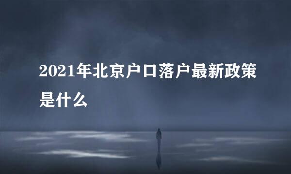 2021年北京户口落户最新政策是什么