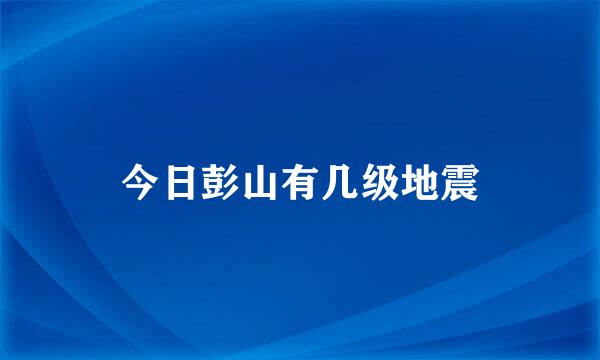 今日彭山有几级地震